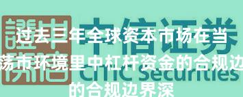 过去三年全球资本市场在当前震荡市环境里中杠杆资金的合规边界深