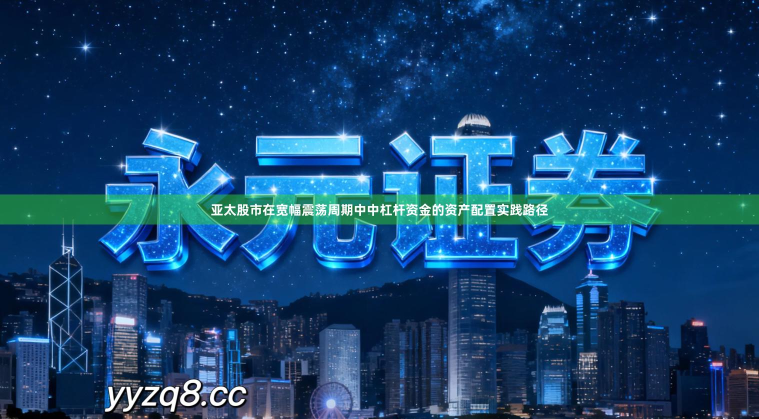 亚太股市在宽幅震荡周期中中杠杆资金的资产配置实践路径