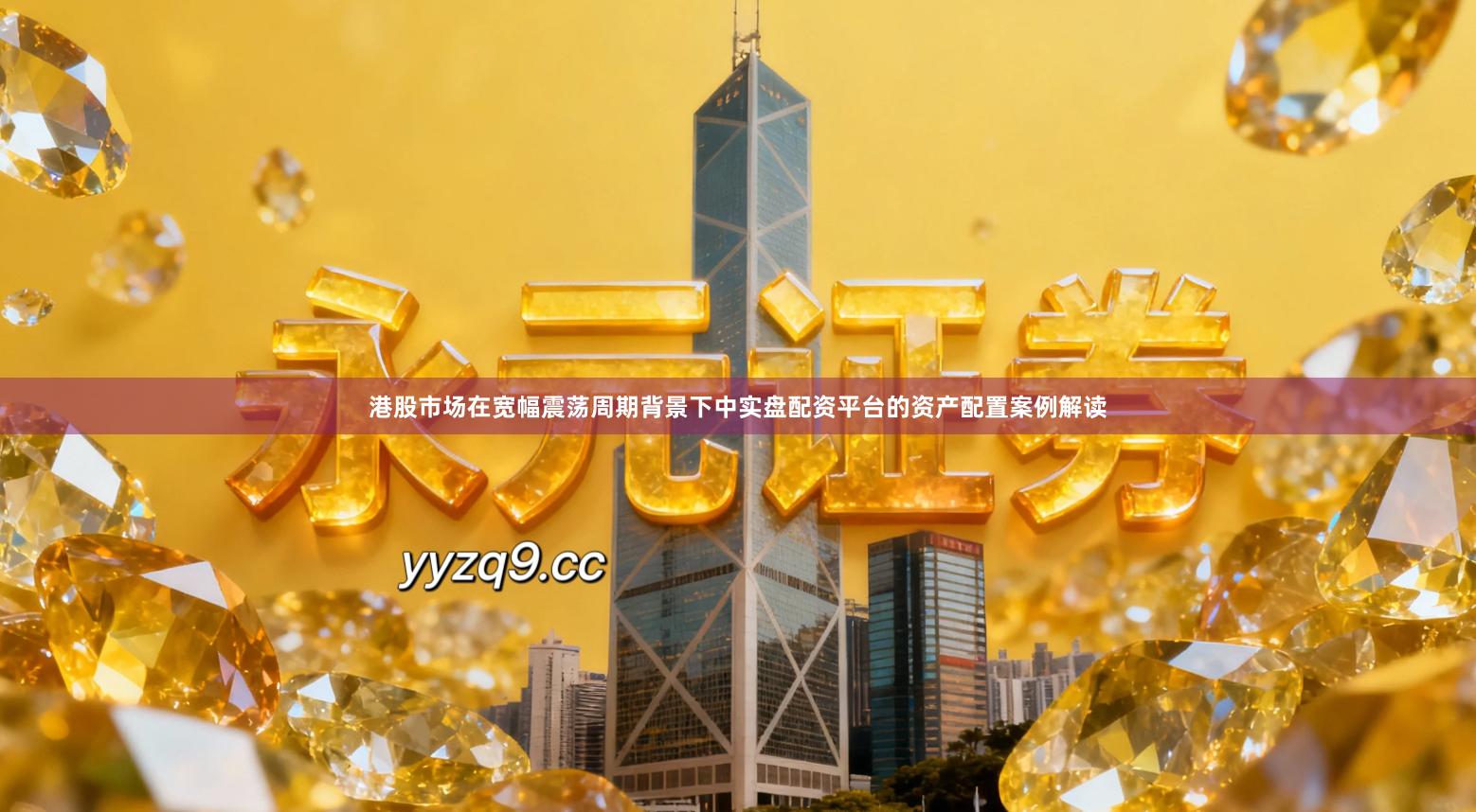 港股市场在宽幅震荡周期背景下中实盘配资平台的资产配置案例解读