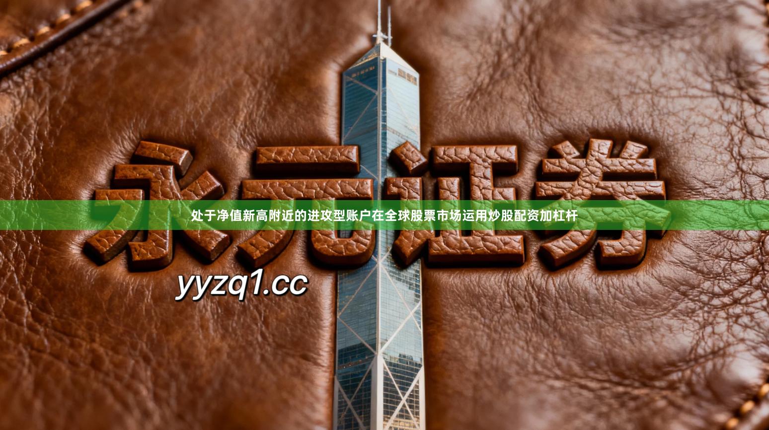 处于净值新高附近的进攻型账户在全球股票市场运用炒股配资加杠杆