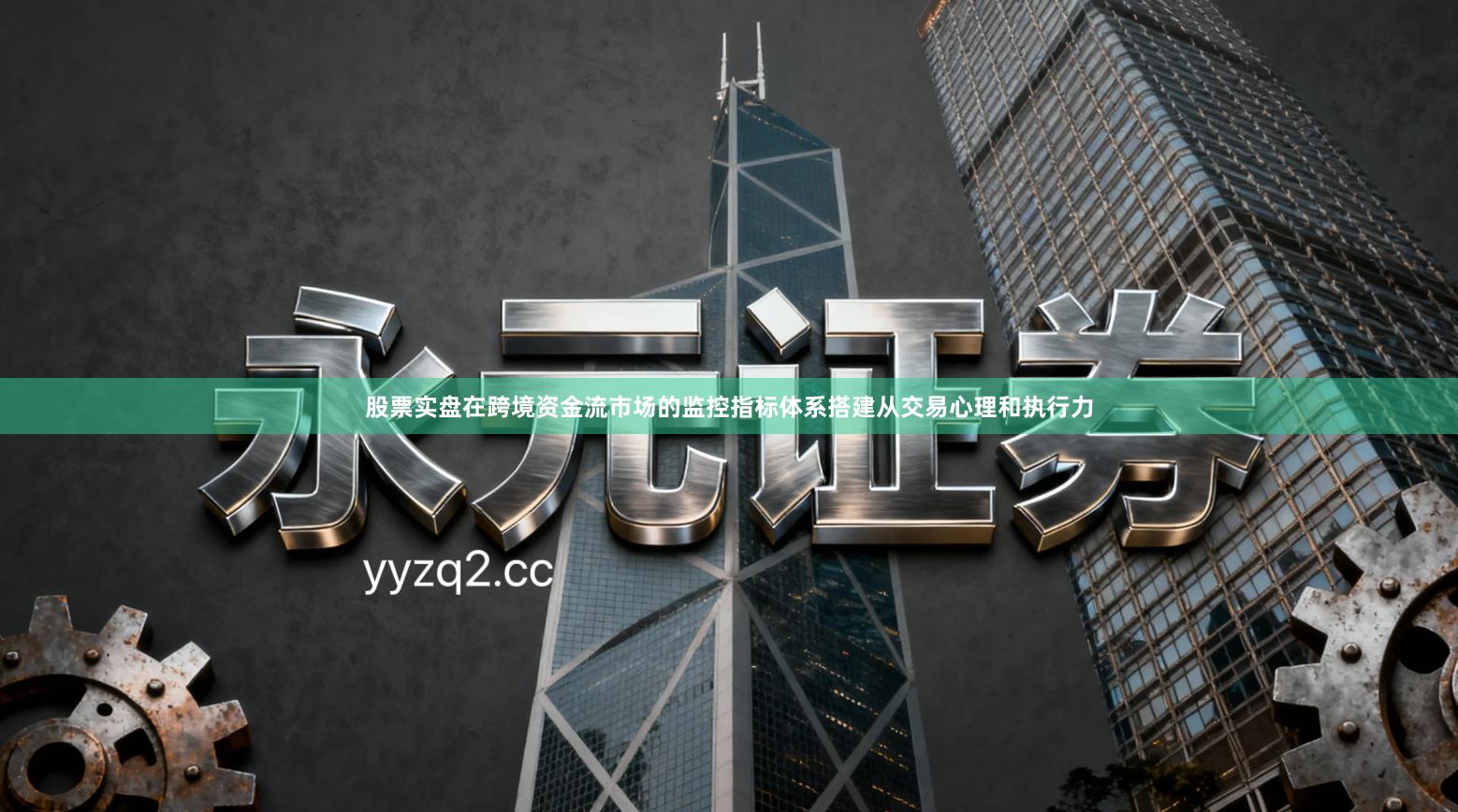 股票实盘在跨境资金流市场的监控指标体系搭建从交易心理和执行力