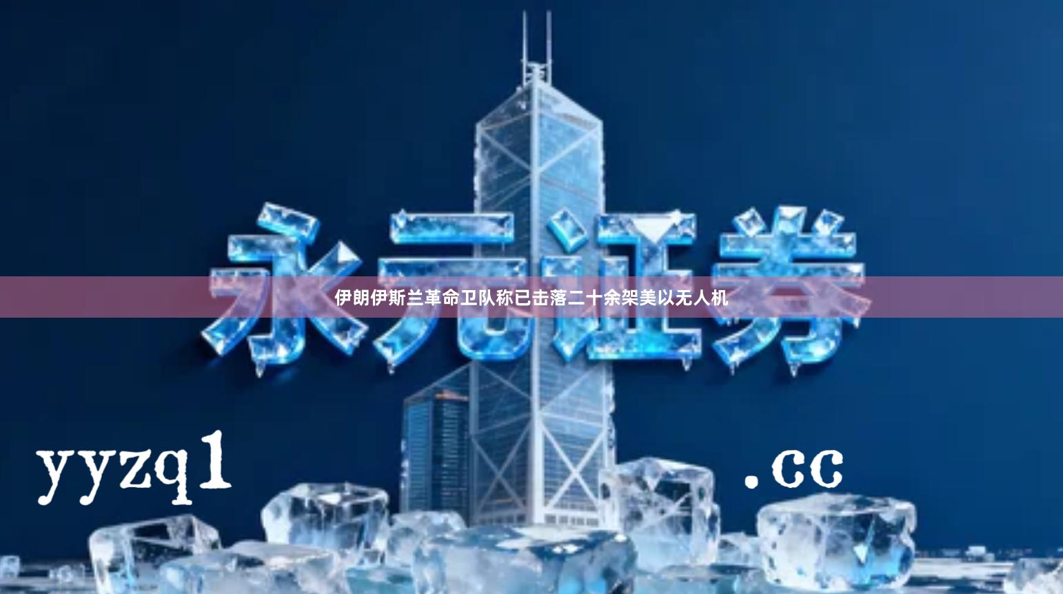 伊朗伊斯兰革命卫队称已击落二十余架美以无人机