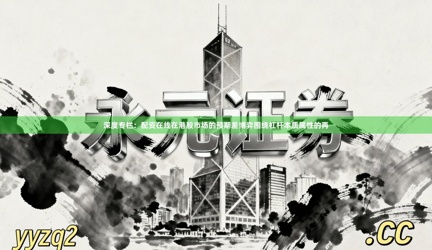 深度专栏：配资在线在港股市场的预期差博弈围绕杠杆本质属性的再