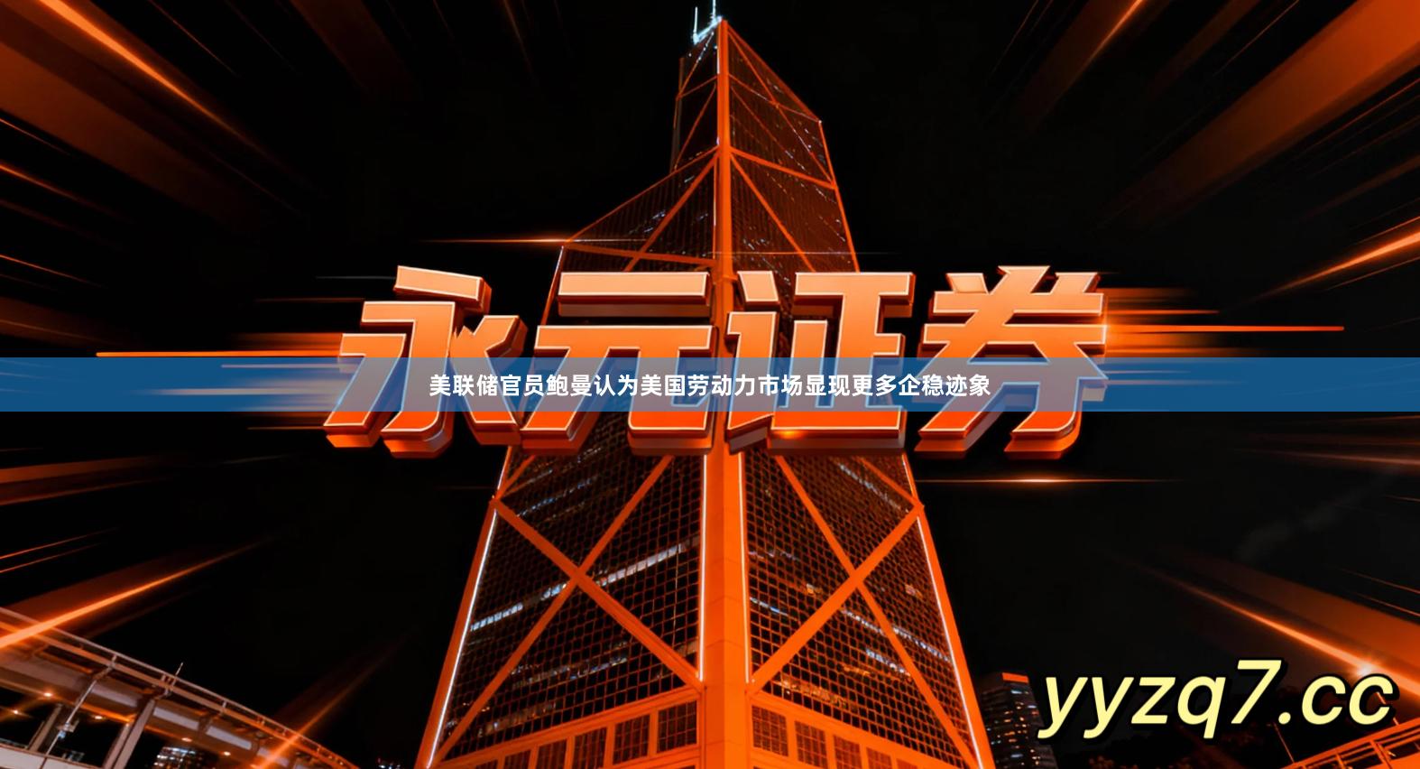 美联储官员鲍曼认为美国劳动力市场显现更多企稳迹象