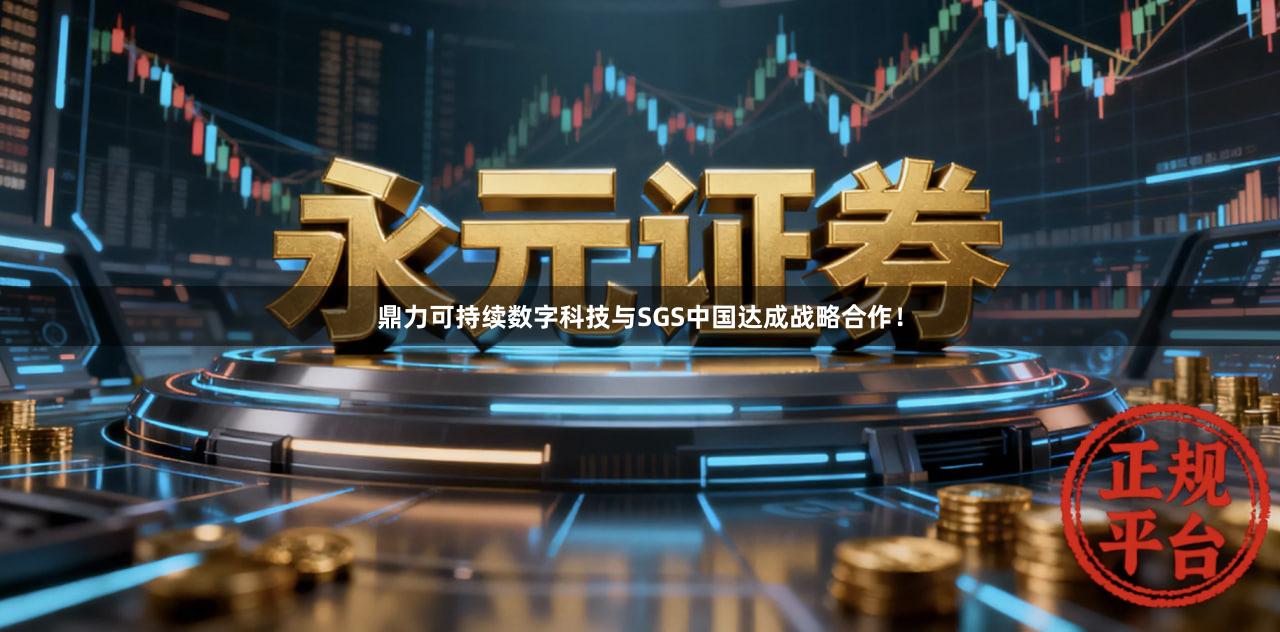鼎力可持续数字科技与SGS中国达成战略合作！