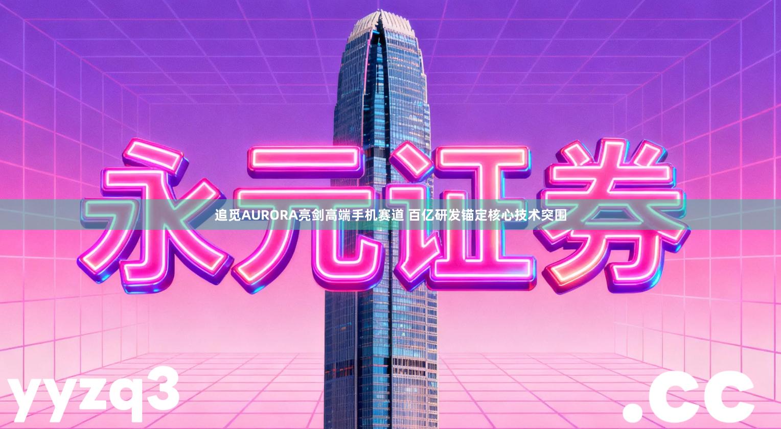 追觅AURORA亮剑高端手机赛道 百亿研发锚定核心技术突围